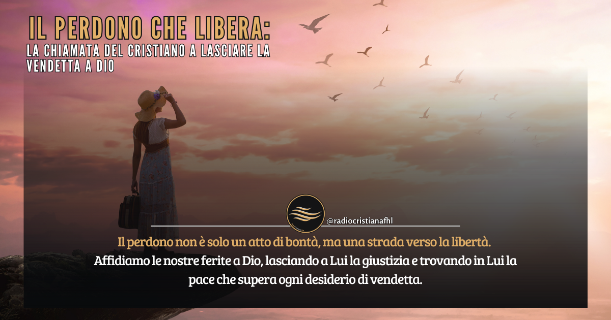Il perdono che Libera: La chiamata del Cristiano a lasciare la vendetta a Dio
